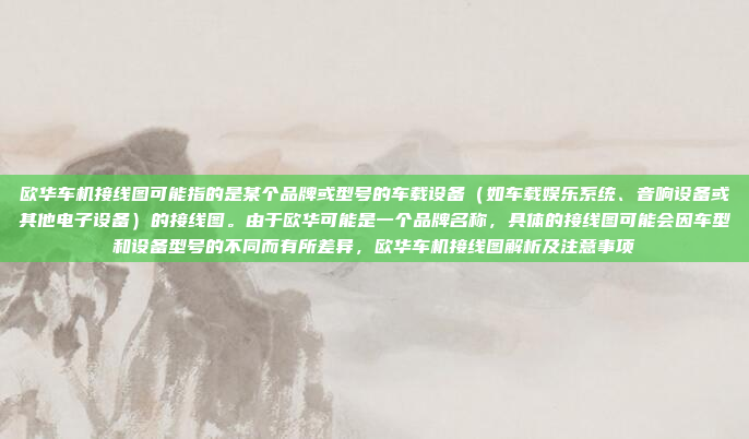 欧华车机接线图可能指的是某个品牌或型号的车载设备(如车载娱乐系统、音响设备或其他电子设备)的接线图。由于欧华可能是一个品牌名称,具体的接线图可能会因车型和设备型号的不同而有所差异,欧华车机接线图解析及注意事项
