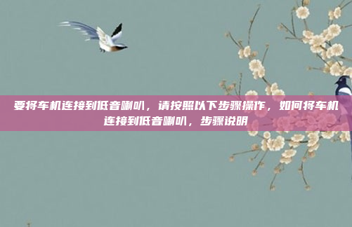 要将车机连接到低音喇叭，请按照以下步骤操作，如何将车机连接到低音喇叭，步骤说明