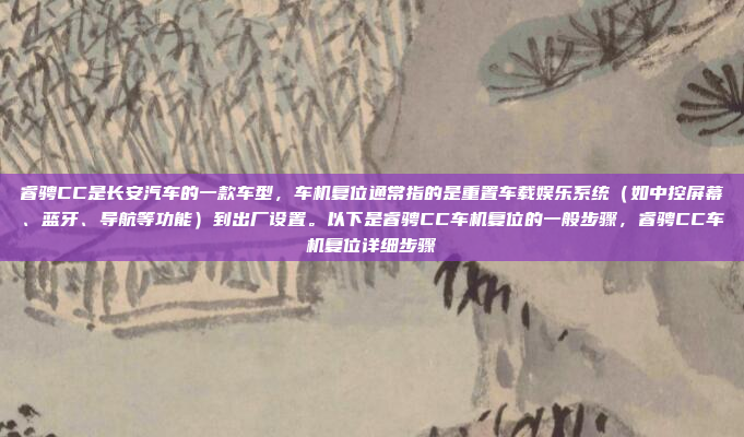 睿骋CC是长安汽车的一款车型，车机复位通常指的是重置车载娱乐系统（如中控屏幕、蓝牙、导航等功能）到出厂设置。以下是睿骋CC车机复位的一般步骤，睿骋CC车机复位详细步骤