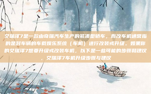 艾瑞泽7是一款由奇瑞汽车生产的紧凑型轿车,而改车机通常指的是对车辆的车载娱乐系统(车机)进行改装或升级。如果你的艾瑞泽7想要升级或改装车机,以下是一些可能的步骤和建议,艾瑞泽7车机升级步骤与建议