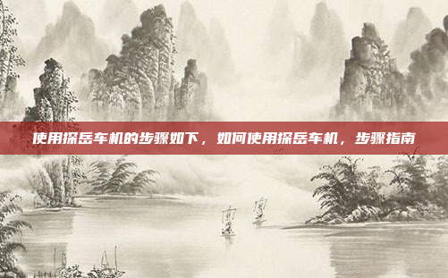 使用探岳车机的步骤如下,如何使用探岳车机,步骤指南
