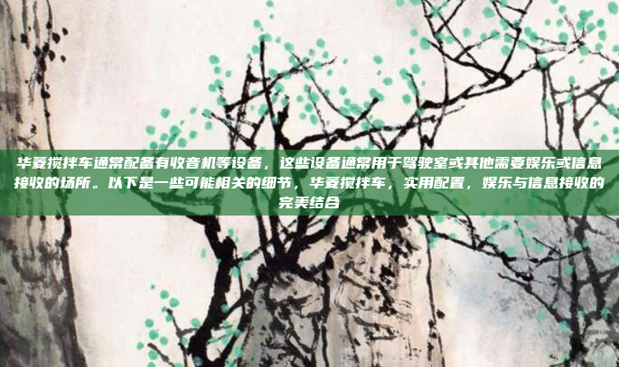 华菱搅拌车通常配备有收音机等设备，这些设备通常用于驾驶室或其他需要娱乐或信息接收的场所。以下是一些可能相关的细节，华菱搅拌车，实用配置，娱乐与信息接收的完美结合