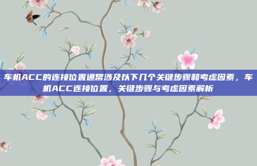 车机ACC的连接位置通常涉及以下几个关键步骤和考虑因素,车机ACC连接位置,关键步骤与考虑因素解析