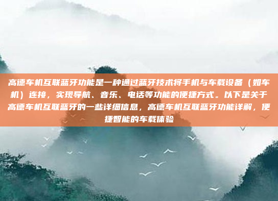 高德车机互联蓝牙功能是一种通过蓝牙技术将手机与车载设备（如车机）连接，实现导航、音乐、电话等功能的便捷方式。以下是关于高德车机互联蓝牙的一些详细信息，高德车机互联蓝牙功能详解，便捷智能的车载体验