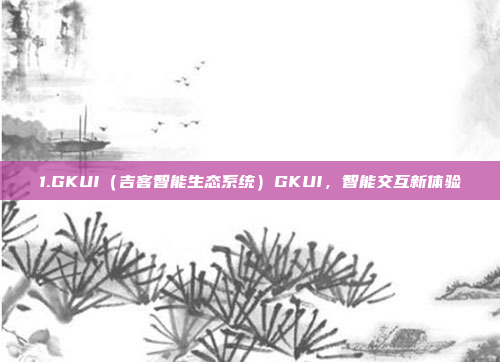 1.GKUI（吉客智能生态系统）GKUI，智能交互新体验