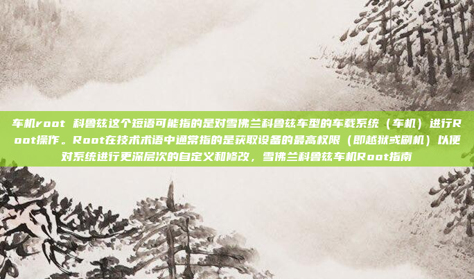 车机root 科鲁兹这个短语可能指的是对雪佛兰科鲁兹车型的车载系统（车机）进行Root操作。Root在技术术语中通常指的是获取设备的最高权限（即越狱或刷机）以便对系统进行更深层次的自定义和修改，雪佛兰科鲁兹车机Root指南