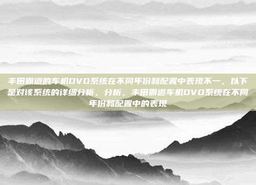 丰田霸道的车机DVD系统在不同年份和配置中表现不一,以下是对该系统的详细分析,分析,丰田霸道车机DVD系统在不同年份和配置中的表现