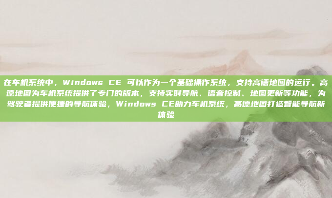 在车机系统中,Windows CE 可以作为一个基础操作系统,支持高德地图的运行。高德地图为车机系统提供了专门的版本,支持实时导航、语音控制、地图更新等功能,为驾驶者提供便捷的导航体验,Windows CE助力车机系统,高德地图打造智能导航新体验