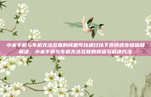 小米手机与车机无法互联的问题可以通过以下步骤逐步排查和解决,小米手机与车机无法互联的排查与解决方法
