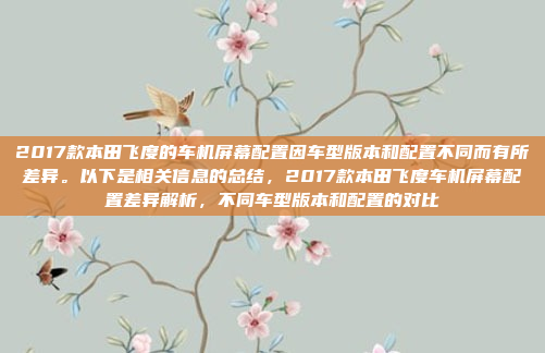 2017款本田飞度的车机屏幕配置因车型版本和配置不同而有所差异。以下是相关信息的总结,2017款本田飞度车机屏幕配置差异解析,不同车型版本和配置的对比