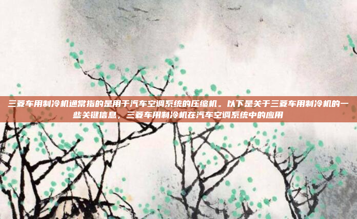 三菱车用制冷机通常指的是用于汽车空调系统的压缩机。以下是关于三菱车用制冷机的一些关键信息，三菱车用制冷机在汽车空调系统中的应用