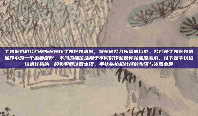 手扶拖拉机挂挡是指在操作手扶拖拉机时,将车辆挂入所需的档位。挂挡是手扶拖拉机操作中的一个重要步骤,不同的档位适用于不同的作业条件和速度需求。以下是手扶拖拉机挂挡的一般步骤和注意事项,手扶拖拉机挂挡的步骤与注意事项