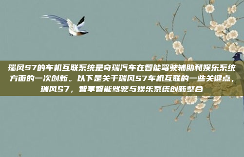瑞风S7的车机互联系统是奇瑞汽车在智能驾驶辅助和娱乐系统方面的一次创新。以下是关于瑞风S7车机互联的一些关键点，瑞风S7，智享智能驾驶与娱乐系统创新整合