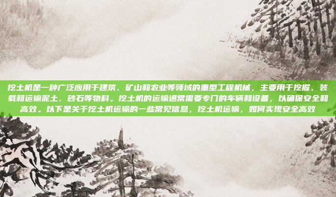 挖土机是一种广泛应用于建筑、矿山和农业等领域的重型工程机械，主要用于挖掘、装载和运输泥土、砂石等物料。挖土机的运输通常需要专门的车辆和设备，以确保安全和高效。以下是关于挖土机运输的一些常见信息，挖土机运输，如何实现安全高效