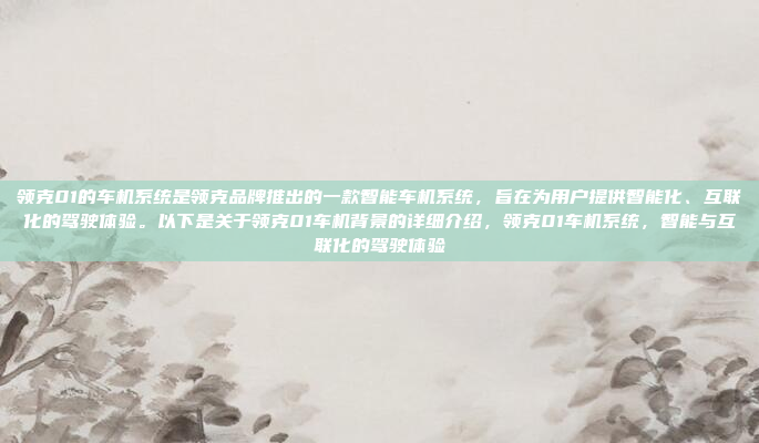 领克01的车机系统是领克品牌推出的一款智能车机系统,旨在为用户提供智能化、互联化的驾驶体验。以下是关于领克01车机背景的详细介绍,领克01车机系统,智能与互联化的驾驶体验