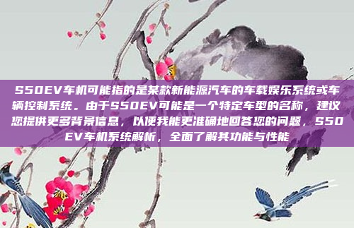 S50EV车机可能指的是某款新能源汽车的车载娱乐系统或车辆控制系统。由于S50EV可能是一个特定车型的名称,建议您提供更多背景信息,以便我能更准确地回答您的问题,S50EV车机系统解析,全面了解其功能与性能