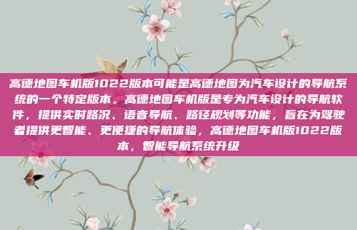高德地图车机版1022版本可能是高德地图为汽车设计的导航系统的一个特定版本。高德地图车机版是专为汽车设计的导航软件,提供实时路况、语音导航、路径规划等功能,旨在为驾驶者提供更智能、更便捷的导航体验,高德地图车机版1022版本,智能导航系统升级