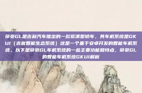 帝豪GL是吉利汽车推出的一款紧凑型轿车,其车机系统是GKUI(吉客智能生态系统)这是一个基于安卓开发的智能车机系统。以下是帝豪GL车机系统的一些主要功能和特点,帝豪GL的智能车机系统GKUI解析