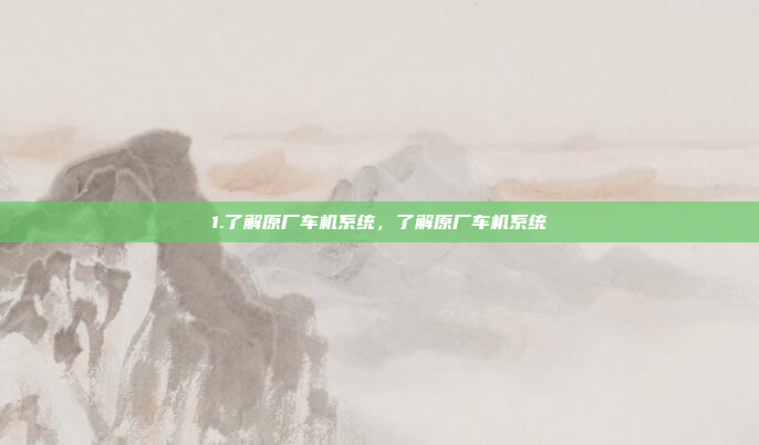 1.了解原厂车机系统，了解原厂车机系统