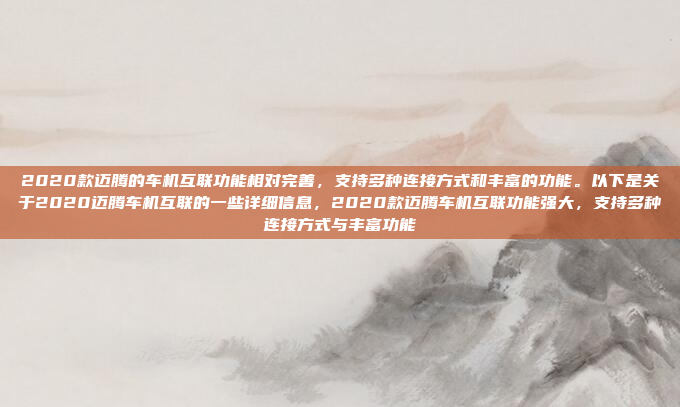 2020款迈腾的车机互联功能相对完善，支持多种连接方式和丰富的功能。以下是关于2020迈腾车机互联的一些详细信息，2020款迈腾车机互联功能强大，支持多种连接方式与丰富功能