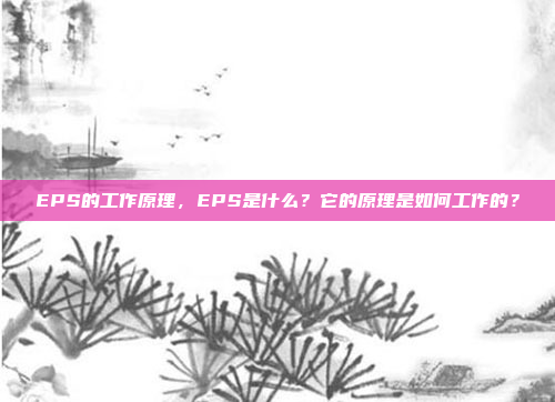 EPS的工作原理,EPS是什么?它的原理是如何工作的?