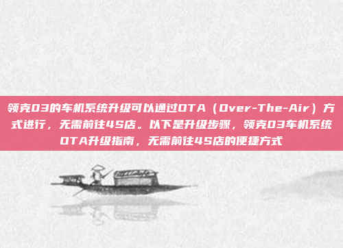 领克03的车机系统升级可以通过OTA（Over-The-Air）方式进行，无需前往4S店。以下是升级步骤，领克03车机系统OTA升级指南，无需前往4S店的便捷方式