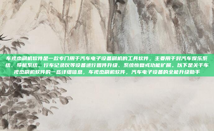 车视杰刷机软件是一款专门用于汽车电子设备刷机的工具软件,主要用于对汽车娱乐系统、导航系统、行车记录仪等设备进行固件升级、系统恢复或功能扩展。以下是关于车视杰刷机软件的一些详细信息,车视杰刷机软件,汽车电子设备的全能升级助手