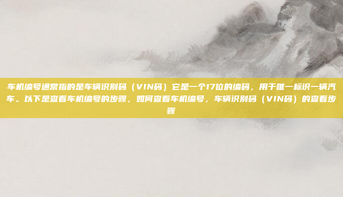 车机编号通常指的是车辆识别码(VIN码)它是一个17位的编码,用于唯一标识一辆汽车。以下是查看车机编号的步骤,如何查看车机编号,车辆识别码(VIN码)的查看步骤