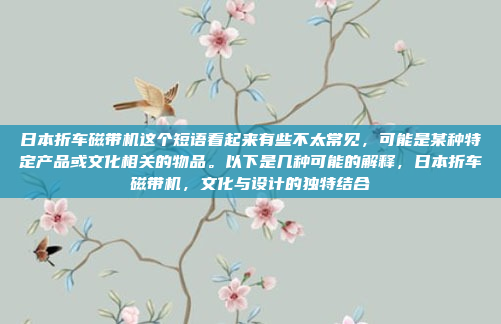 日本折车磁带机这个短语看起来有些不太常见,可能是某种特定产品或文化相关的物品。以下是几种可能的解释,日本折车磁带机,文化与设计的独特结合