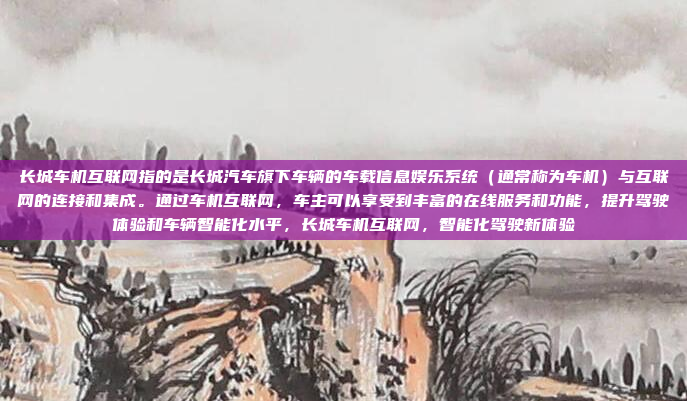 长城车机互联网指的是长城汽车旗下车辆的车载信息娱乐系统（通常称为车机）与互联网的连接和集成。通过车机互联网，车主可以享受到丰富的在线服务和功能，提升驾驶体验和车辆智能化水平，长城车机互联网，智能化驾驶新体验