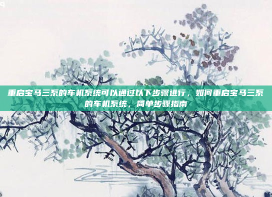 重启宝马三系的车机系统可以通过以下步骤进行,如何重启宝马三系的车机系统,简单步骤指南
