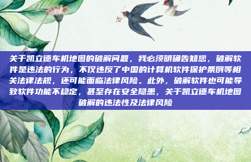 关于凯立德车机地图的破解问题，我必须明确告知您，破解软件是违法的行为，不仅违反了中国的计算机软件保护条例等相关法律法规，还可能面临法律风险。此外，破解软件也可能导致软件功能不稳定，甚至存在安全隐患，关于凯立德车机地图破解的违法性及法律风险