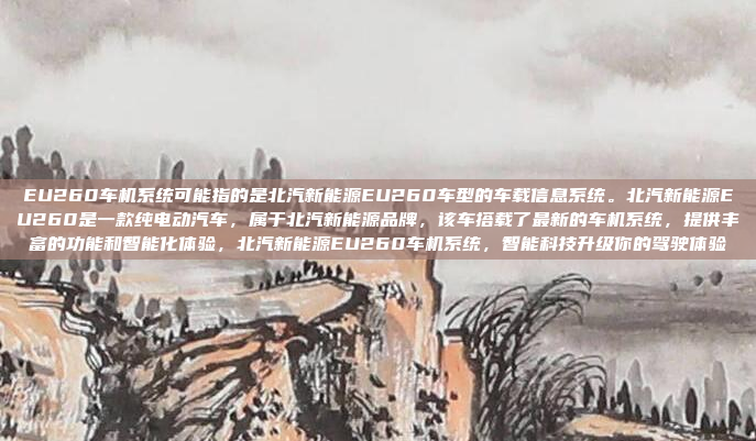 EU260车机系统可能指的是北汽新能源EU260车型的车载信息系统。北汽新能源EU260是一款纯电动汽车,属于北汽新能源品牌,该车搭载了最新的车机系统,提供丰富的功能和智能化体验,北汽新能源EU260车机系统,智能科技升级你的驾驶体验