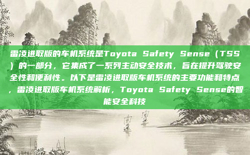 雷凌进取版的车机系统是Toyota Safety Sense(TSS)的一部分,它集成了一系列主动安全技术,旨在提升驾驶安全性和便利性。以下是雷凌进取版车机系统的主要功能和特点,雷凌进取版车机系统解析,Toyota Safety Sense的智能安全科技