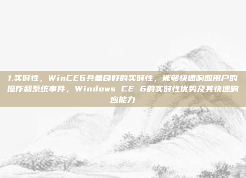 1.实时性，WinCE6具备良好的实时性，能够快速响应用户的操作和系统事件，Windows CE 6的实时性优势及其快速响应能力