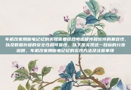 车机改家用断电记忆的实现需要综合考虑硬件和软件的兼容性,以及数据存储的安全性和可靠性。以下是实现这一目标的分步说明,车机改家用断电记忆的实现方法及注意事项