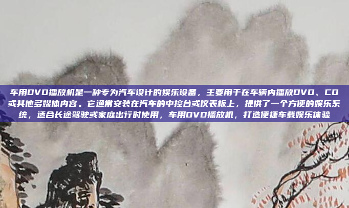 车用DVD播放机是一种专为汽车设计的娱乐设备，主要用于在车辆内播放DVD、CD或其他多媒体内容。它通常安装在汽车的中控台或仪表板上，提供了一个方便的娱乐系统，适合长途驾驶或家庭出行时使用，车用DVD播放机，打造便捷车载娱乐体验