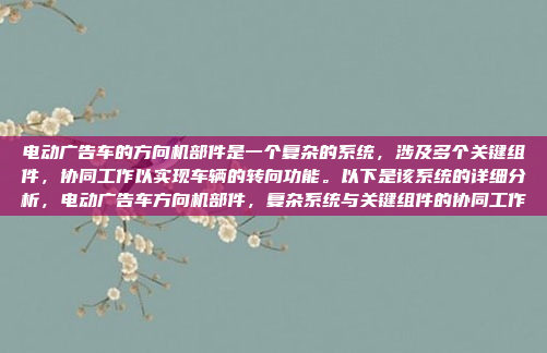 电动广告车的方向机部件是一个复杂的系统,涉及多个关键组件,协同工作以实现车辆的转向功能。以下是该系统的详细分析,电动广告车方向机部件,复杂系统与关键组件的协同工作