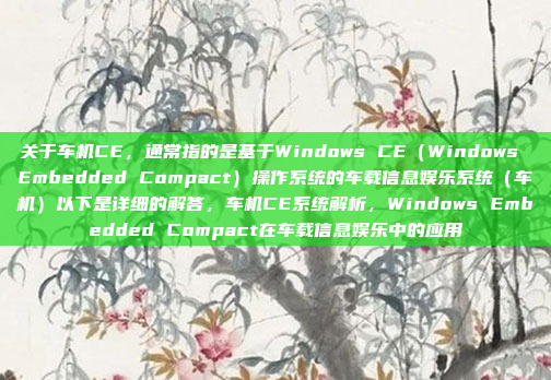 关于车机CE,通常指的是基于Windows CE(Windows Embedded Compact)操作系统的车载信息娱乐系统(车机)以下是详细的解答,车机CE系统解析,Windows Embedded Compact在车载信息娱乐中的应用