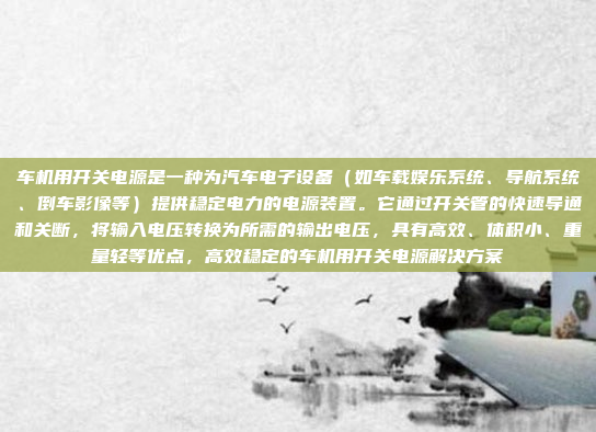 车机用开关电源是一种为汽车电子设备(如车载娱乐系统、导航系统、倒车影像等)提供稳定电力的电源装置。它通过开关管的快速导通和关断,将输入电压转换为所需的输出电压,具有高效、体积小、重量轻等优点,高效稳定的车机用开关电源解决方案