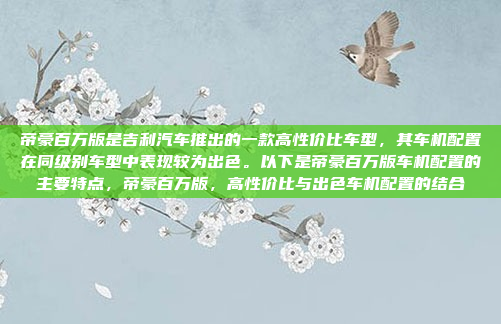 帝豪百万版是吉利汽车推出的一款高性价比车型,其车机配置在同级别车型中表现较为出色。以下是帝豪百万版车机配置的主要特点,帝豪百万版,高性价比与出色车机配置的结合