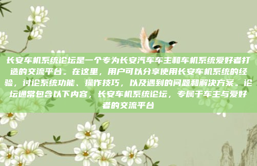 长安车机系统论坛是一个专为长安汽车车主和车机系统爱好者打造的交流平台。在这里，用户可以分享使用长安车机系统的经验，讨论系统功能、操作技巧，以及遇到的问题和解决方案。论坛通常包含以下内容，长安车机系统论坛，专属于车主与爱好者的交流平台