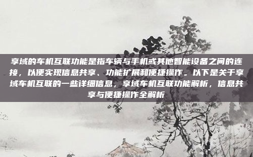 享域的车机互联功能是指车辆与手机或其他智能设备之间的连接,以便实现信息共享、功能扩展和便捷操作。以下是关于享域车机互联的一些详细信息,享域车机互联功能解析,信息共享与便捷操作全解析