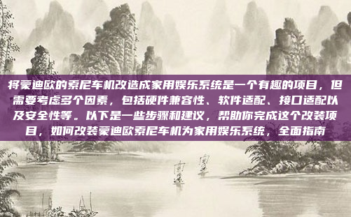 将蒙迪欧的索尼车机改造成家用娱乐系统是一个有趣的项目，但需要考虑多个因素，包括硬件兼容性、软件适配、接口适配以及安全性等。以下是一些步骤和建议，帮助你完成这个改装项目，如何改装蒙迪欧索尼车机为家用娱乐系统，全面指南