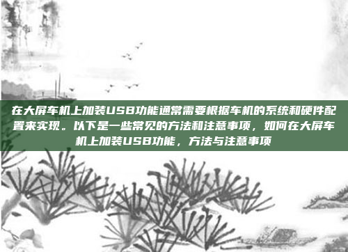 在大屏车机上加装USB功能通常需要根据车机的系统和硬件配置来实现。以下是一些常见的方法和注意事项,如何在大屏车机上加装USB功能,方法与注意事项