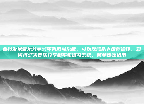 要将虾米音乐分享到车机斑马系统,可以按照以下步骤操作,如何将虾米音乐分享到车机斑马系统,简单步骤指南