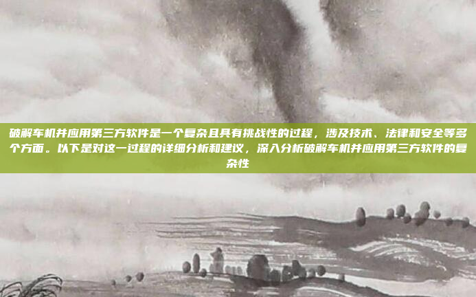 破解车机并应用第三方软件是一个复杂且具有挑战性的过程,涉及技术、法律和安全等多个方面。以下是对这一过程的详细分析和建议,深入分析破解车机并应用第三方软件的复杂性