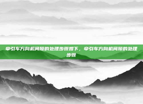 牵引车方向机间隙的处理步骤如下,牵引车方向机间隙的处理步骤