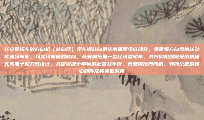 长安奥拓车的方向机（转向器）是车辆转向系统的重要组成部分，负责将方向盘的转动传递到车轮，以实现车辆的转向。长安奥拓是一款经济型轿车，其方向机通常采用机械式或电子助力式设计，具体取决于车辆的配置和年份，长安奥拓方向机，转向系统的核心部件及其类型解析