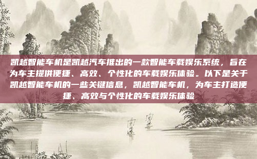 凯越智能车机是凯越汽车推出的一款智能车载娱乐系统，旨在为车主提供便捷、高效、个性化的车载娱乐体验。以下是关于凯越智能车机的一些关键信息，凯越智能车机，为车主打造便捷、高效与个性化的车载娱乐体验